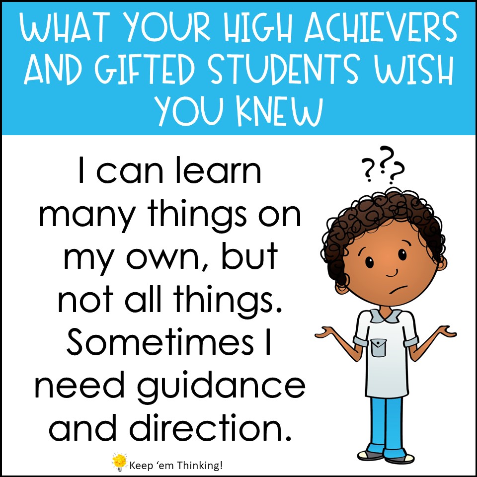 Don't forget that your gifted students will need guidance from time to time even if they can do a lot on their own.